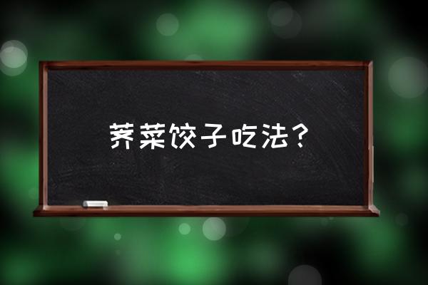 荠菜饺子怎么吃 荠菜饺子吃法？