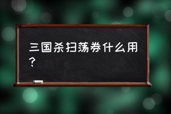 三国杀皮肤碎片在哪里看 三国杀扫荡券什么用？