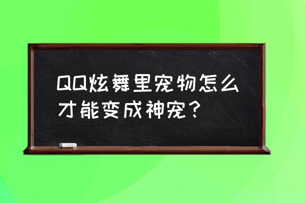 qq炫舞合体雪宝宝宠物怎么合体 QQ炫舞里宠物怎么才能变成神宠？