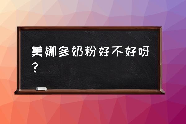 襄樊哪儿有卖美纳多奶粉的 美娜多奶粉好不好呀？