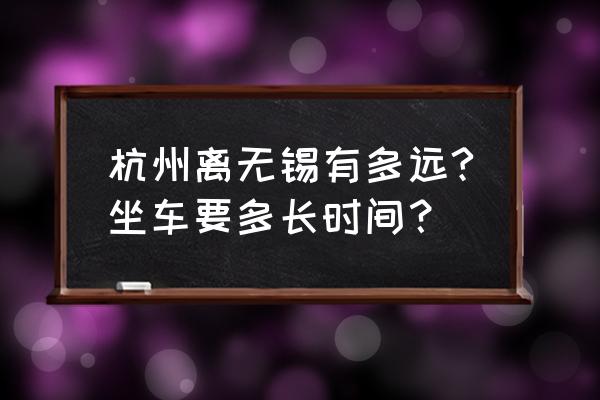 无锡到杭州多少公里高铁票价 杭州离无锡有多远?坐车要多长时间？