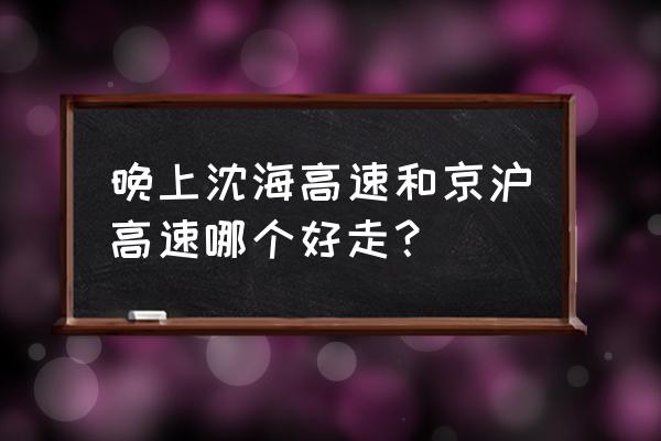 盐城到南通的沈海高速好不好走 晚上沈海高速和京沪高速哪个好走？