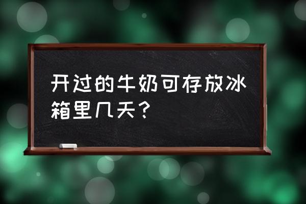 牛奶打开放冰箱多久不能喝 开过的牛奶可存放冰箱里几天？