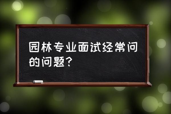 风景园林选城市规划应该如何面试 园林专业面试经常问的问题？