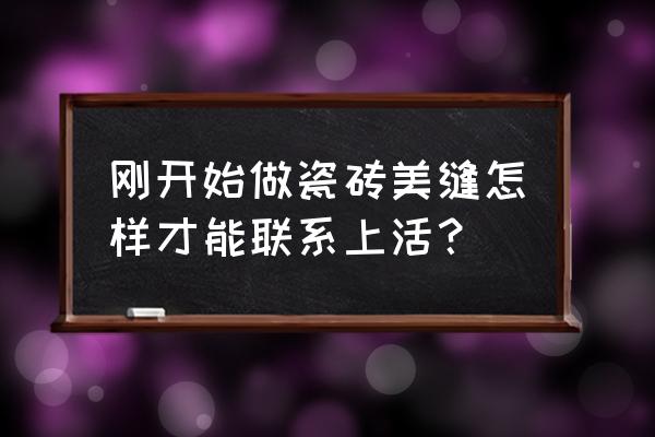 邢台怎样连系美缝的 刚开始做瓷砖美缝怎样才能联系上活？