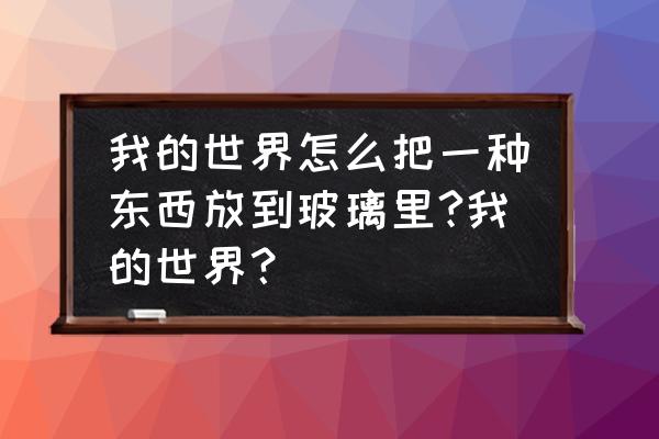 我的世界怎么斜着放玻璃 我的世界怎么把一种东西放到玻璃里?我的世界？