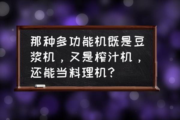 有没有榨汁机和豆浆机一体的 那种多功能机既是豆浆机，又是榨汁机，还能当料理机？