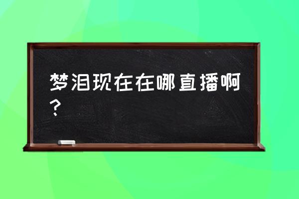 企鹅电竞哪个是真梦泪 梦泪现在在哪直播啊？