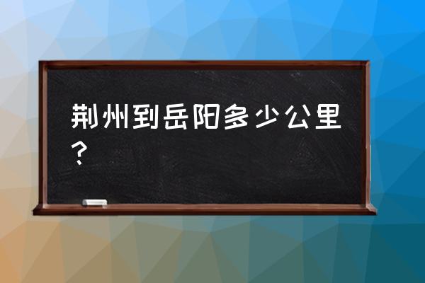 湖北荆州到华容多少公里 荆州到岳阳多少公里？