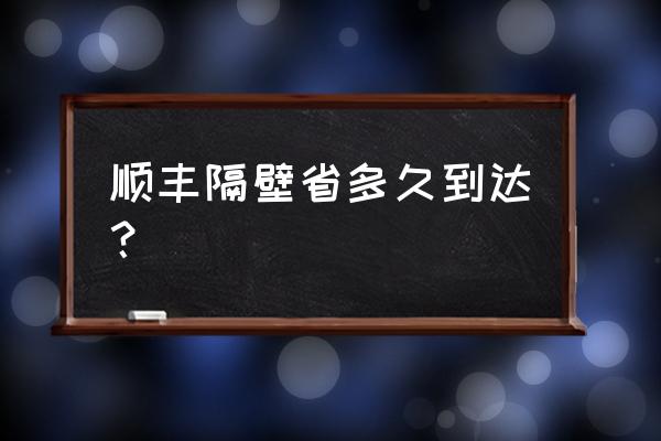 曲靖到玉溪顺丰快递要多久 顺丰隔壁省多久到达？