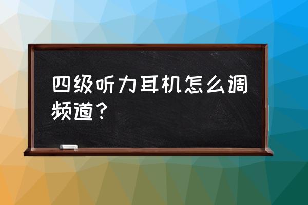 听耳机调频怎样使用 四级听力耳机怎么调频道？