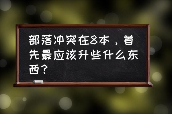 部落冲突八本多少杯 部落冲突在8本，首先最应该升些什么东西？