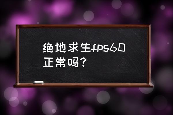 绝地求生帧率60高吗 绝地求生fps60正常吗？