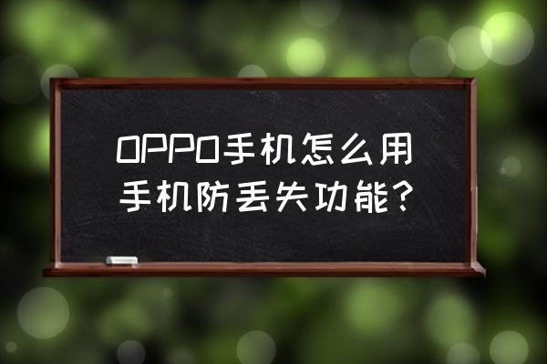 怎么开启手机防丢失 OPPO手机怎么用手机防丢失功能？