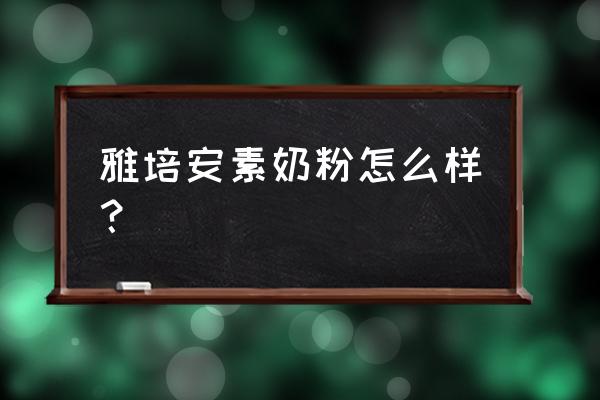 小安素的奶粉好吗 雅培安素奶粉怎么样？