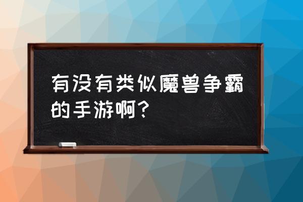 手机类似魔兽争霸的游戏吗 有没有类似魔兽争霸的手游啊？