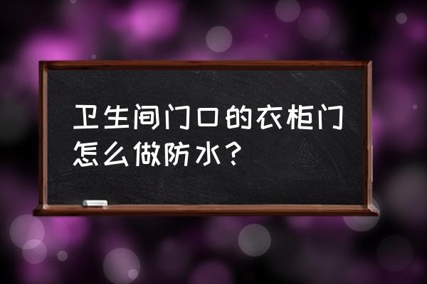 卫生间木头门怎么洗澡 卫生间门口的衣柜门怎么做防水？