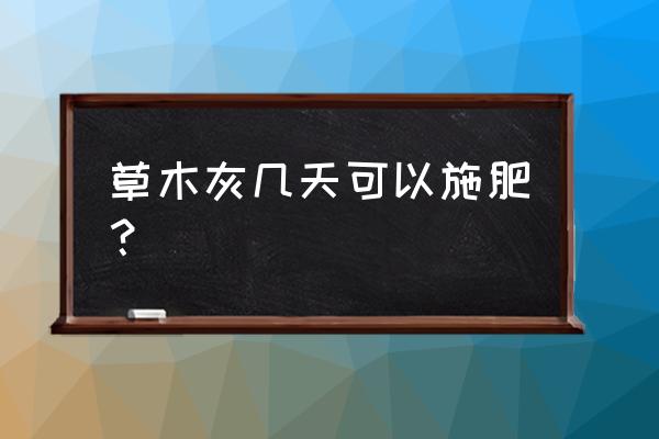 复合肥用过后几天能施草木灰肥 草木灰几天可以施肥？