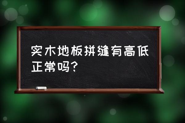 怎么样检验木地板接缝高低差 实木地板拼缝有高低正常吗？