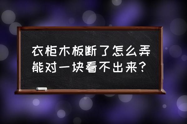 木头板子断了怎么修复 衣柜木板断了怎么弄能对一块看不出来？