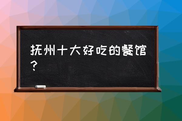 抚州网红美食店有哪些 抚州十大好吃的餐馆？