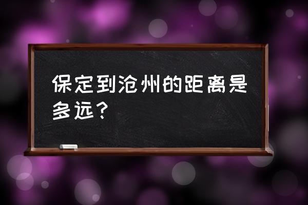 从沧州到保定多长时间 保定到沧州的距离是多远？