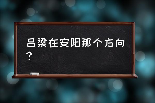 吕梁在河南哪个方向 吕梁在安阳那个方向？