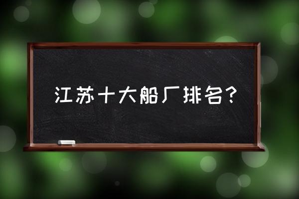 扬州新韩通船厂好不好 江苏十大船厂排名？