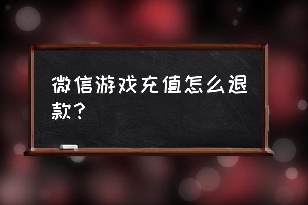 微信充手游能退款吗 微信游戏充值怎么退款？