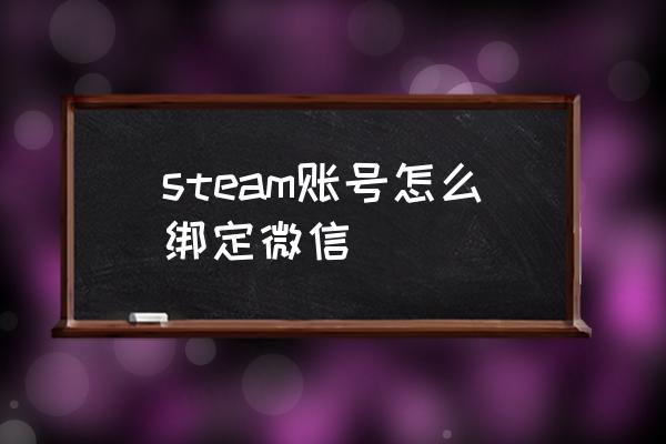 steam账号可以绑定微信吗 steam账号怎么绑定微信