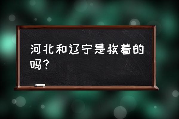 河北离阜新多少公里 河北和辽宁是挨着的吗？