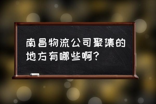 保安物流在南昌哪里 南昌物流公司聚集的地方有哪些啊？