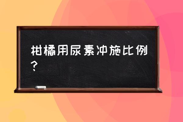 柑橘果树喷施什么叶面肥好 柑橘用尿素冲施比例？