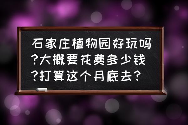 石家庄植物园初一有活动吗 石家庄植物园好玩吗?大概要花费多少钱?打算这个月底去？