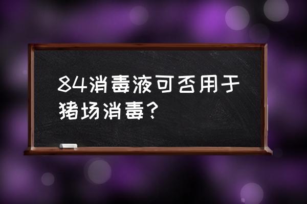 84消毒液养殖场能用吗 84消毒液可否用于猪场消毒？