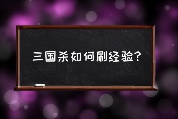 三国杀怎么掉经验 三国杀如何刷经验？