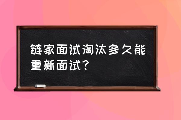 南京链家复试多久通过 链家面试淘汰多久能重新面试？