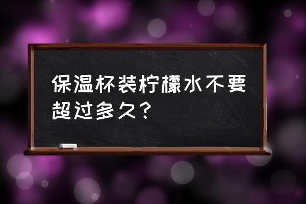 柠檬水可以放保温杯里泡吗 保温杯装柠檬水不要超过多久？