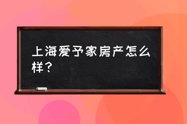 上海爱来家园销售什么 上海爱予家房产怎么样？