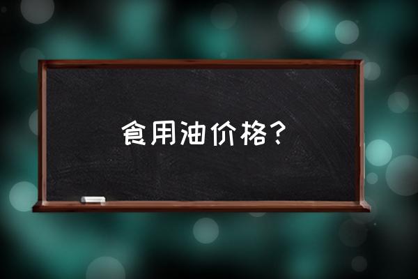 海兰花食用油多少钱 食用油价格？