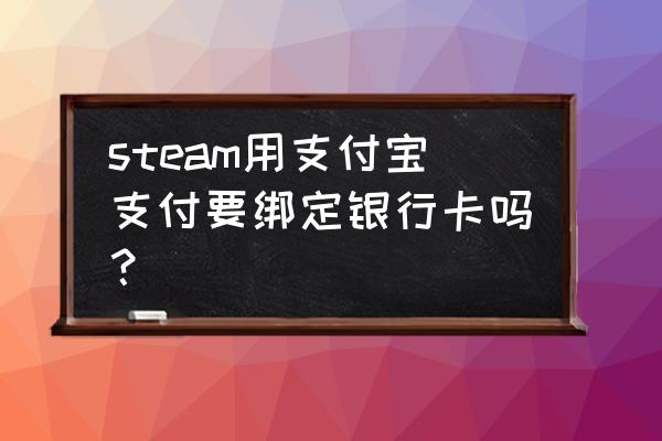 steam支付宝支付用银行卡吗 steam用支付宝支付要绑定银行卡吗？