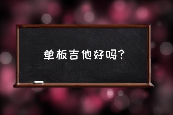 原木单板吉他好吗 单板吉他好吗？