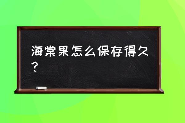 海棠果放冰箱能保存多久 海棠果怎么保存得久？