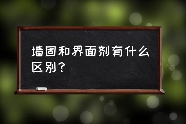 界面剂和墙固的作用一样吗 墙固和界面剂有什么区别？