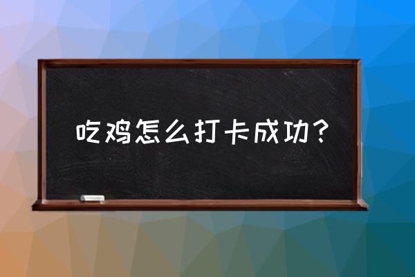 手游吃鸡签到在哪里 吃鸡怎么打卡成功？