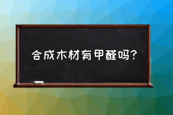 木材里面有有害气体吗 合成木材有甲醛吗？