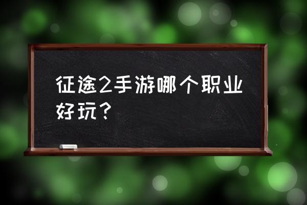 征途2哪个职业好玩 征途2手游哪个职业好玩？