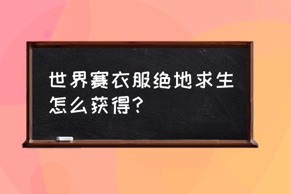 绝地求生拳击套装怎么获取 世界赛衣服绝地求生怎么获得？