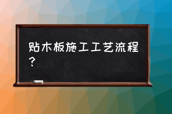 木板表面是怎么贴上去的 贴木板施工工艺流程？