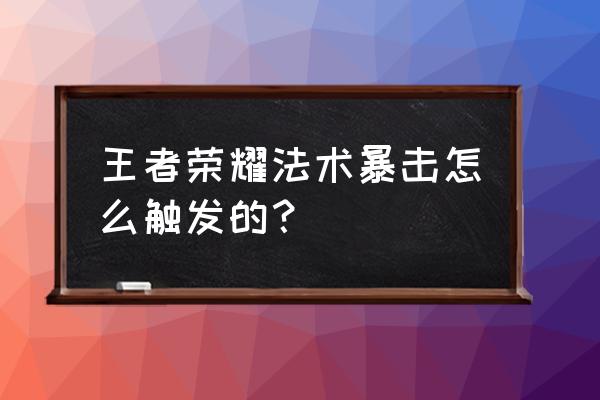 王者荣耀怎么打出法术暴击 王者荣耀法术暴击怎么触发的？